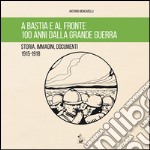 A Bastia e al fronte. 100 anni dalla grande guerra. Storia, immagini, documenti 1915-1918 libro