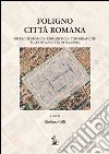 Foligno città romana. Ricerche storico-urbanistico-topografiche sull'antica città di Fulginea libro