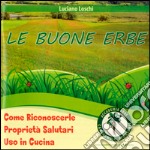 Le buone erbe. Come riconoscerle. Proprietà salutari. Uso in cucina libro