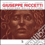 Giuseppe Riccetti. La passione della pittura. Catalogo di mostra (Foligno, 10 luglio-18 settembre 2016). Ediz. illustrata libro