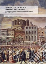 Quando la Fabbrica costruì San Pietro. Un cantiere di lavoro, di pietà cristiana e di umanità XVI-XIX secolo libro