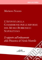 L'attività della Commissione per le riforme del Museo borbonico napoletano. Il rapporto sull'ordinamento della Pinacoteca di Nicola Montella libro