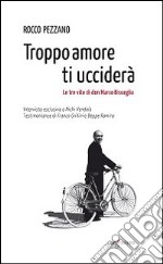 Troppo amore ti ucciderà. Le tre vite di don Marco Bisceglia libro