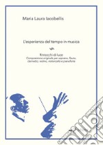 L'esperienza del tempo in musica. Rintocchi di luce. Composizione originale per soprano, flauto, clarinetto, violino, violoncello e pianoforte libro