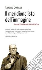 Il meridionalista dell'immagine... Il cinema e la televisione di Vittorio De Seta libro