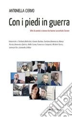 Con i piedi in guerra. Vite di uomini e donne che hanno raccontato l'orrore