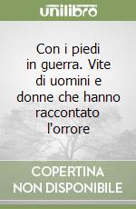 Con i piedi in guerra. Vite di uomini e donne che hanno raccontato l'orrore libro