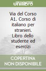 Via del Corso A1. Corso di italiano per stranieri. Libro dello studente ed esercizi libro