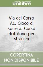 Via del Corso A1. Gioco di società. Corso di italiano per stranieri libro