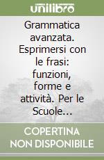 Grammatica avanzata. Esprimersi con le frasi: funzioni, forme e attività. Per le Scuole superiori libro