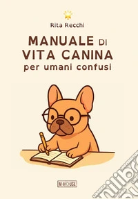 Manuale di vita canina per umani confusi libro
