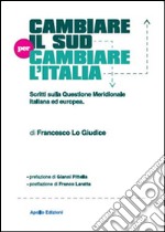Cambiare il Sud per cambiare l'Italia. Scritti sulla questione meridionale italiana ed europea libro
