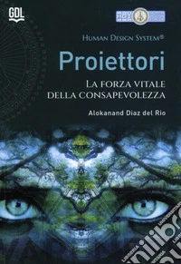 Proiettori. Human Design System®. La forza vitale della consapevolezza libro