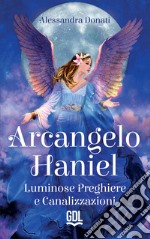 Arcangelo Haniel. Luminose preghiere e canalizzazioni libro