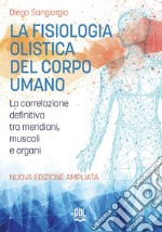 La fisiologia olistica del corpo umano. La correlazione definitiva tra meridiani, muscoli e organi. Nuova ediz.