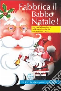 Fabbrica il Babbo Natale! Un modello unico e tridimensionale da costruire in carta! libro