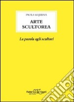 Arte scultorea. La parola agli scultori libro