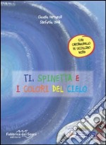 Ti, Spinetta e i colori del cielo. Ediz. illustrata