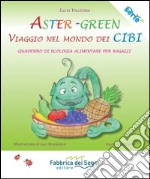 Aster-Green viaggio nel mondo dei cibi. Quaderno di ecologia alimentare per ragazzi libro