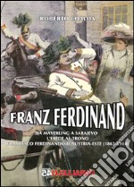 Franz Ferdinand. Da Mayerling a Sarajevo. L'erede al trono Francsco Ferdinando d'Austria-Este (1863-1914) libro