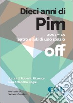 Dieci anni di PIM. 2005-15 teatro e arti di uno spazio off libro