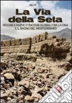 La via della seta. Vecchie e nuove strategie globali tra la Cina e il bacino del Mediterraneo libro