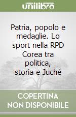 Patria, popolo e medaglie. Lo sport nella RPD Corea tra politica, storia e Juché libro