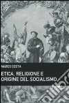 Etica, religione e origine del socialismo libro di Costa Marco