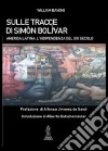 Sulle tracce di Simón Bolívar. America latina. L'indipendenza del XXI secolo libro di Bavone William