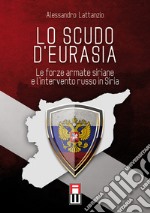 Lo scudo d'eurasia. Le forze armate siriane e l'intervento russo in Siria libro