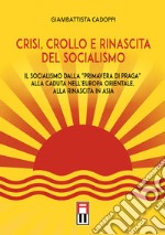 Crisi, crollo e rinascita del socialismo. Il socialismo dalla «primavera di Praga» alla caduta nell'Europa orientale, alla rinascita in Asia libro