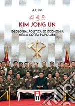 Kim Jong Un. Ideologia, politica ed economia nella Corea Popolare libro