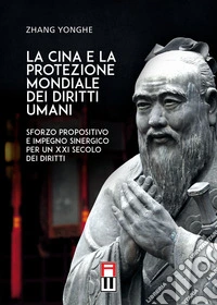 La Cina e la protezione mondiale dei diritti umani. Sforzo propositivo e impegno sinergico per un XXI secolo dei diritti libro