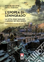 L'epopea di Leningrado. La città-eroe durante l'assedio dei 900 giorni libro