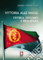 Vittoria alle masse. Eritrea, eroismo e resilienza libro