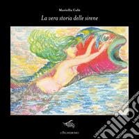 La vera storia delle sirene. Ediz. illustrata libro