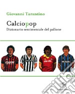 Calciopop. Dizionario sentimentale del pallone libro