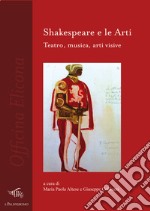 Shakespeare e le arti. Teatro, musica, arti visive libro