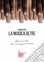 La musica oltre. Racconto di un'esperienza libro