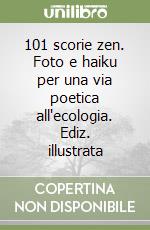 101 scorie zen. Foto e haiku per una via poetica all'ecologia. Ediz. illustrata libro