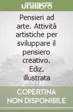 Pensieri ad arte. Attività artistiche per sviluppare il pensiero creativo. Ediz. illustrata