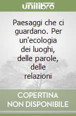 Paesaggi che ci guardano. Per un'ecologia dei luoghi, delle parole, delle relazioni