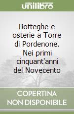 Botteghe e osterie a Torre di Pordenone. Nei primi cinquant'anni del Novecento libro