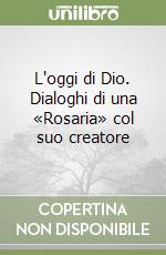 L'oggi di Dio. Dialoghi di una «Rosaria» col suo creatore