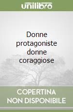 Donne protagoniste donne coraggiose libro