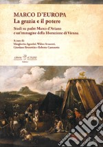 Marco d'Europa. La grazia e il potere. Studi su padre Marco d'Aviano e un'immagine della liberazione di Vienna libro