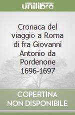 Cronaca del viaggio a Roma di fra Giovanni Antonio da Pordenone 1696-1697