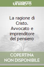 La ragione di Cristo. Avvocato e imprenditore del pensiero