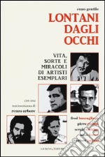 Lontani dagli occhi. Vita, sorte e miracoli di artisti esemplari libro