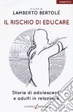 Il rischio di educare. Storie di adolescenti e adulti in relazione libro